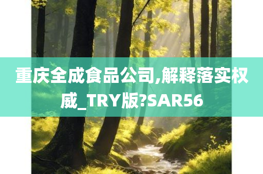 重庆全成食品公司,解释落实权威_TRY版?SAR56