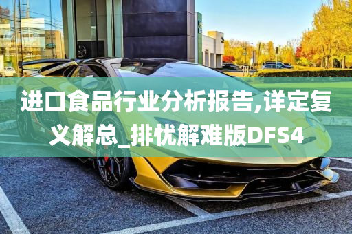 进口食品行业分析报告,详定复义解总_排忧解难版DFS4