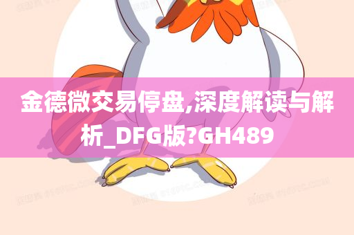 金德微交易停盘,深度解读与解析_DFG版?GH489