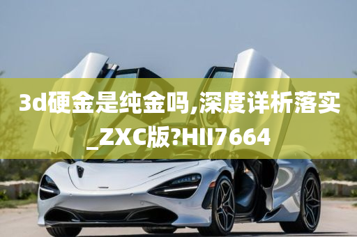 3d硬金是纯金吗,深度详析落实_ZXC版?HII7664