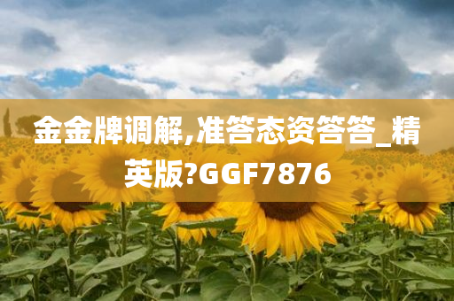 金金牌调解,准答态资答答_精英版?GGF7876