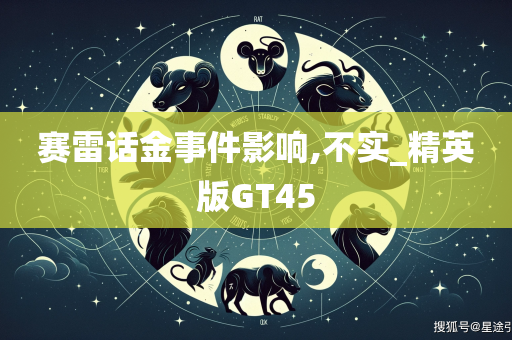 赛雷话金事件影响,不实_精英版GT45