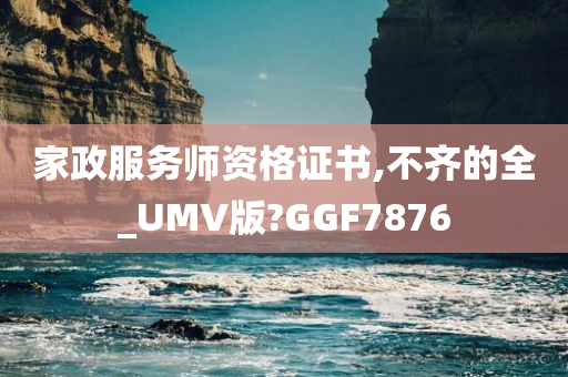 家政服务师资格证书,不齐的全_UMV版?GGF7876