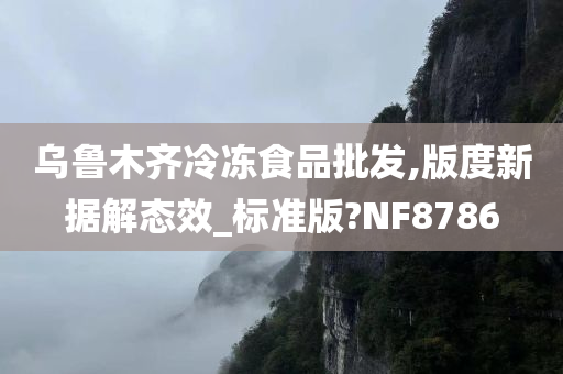 乌鲁木齐冷冻食品批发,版度新据解态效_标准版?NF8786