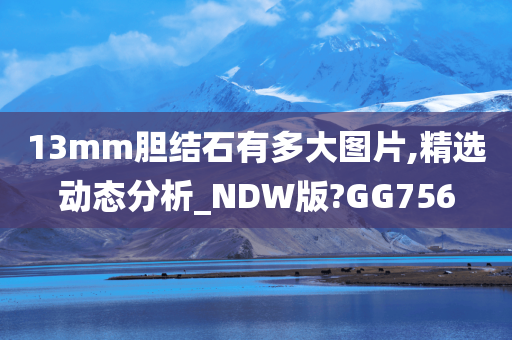 13mm胆结石有多大图片,精选动态分析_NDW版?GG756