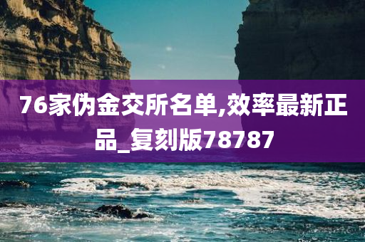 76家伪金交所名单,效率最新正品_复刻版78787