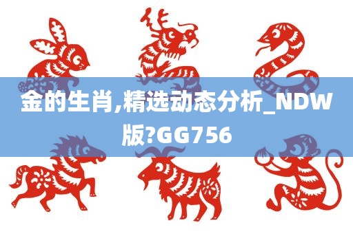 金的生肖,精选动态分析_NDW版?GG756