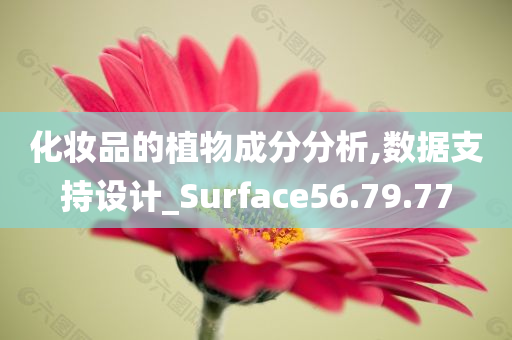 化妆品的植物成分分析,数据支持设计_Surface56.79.77