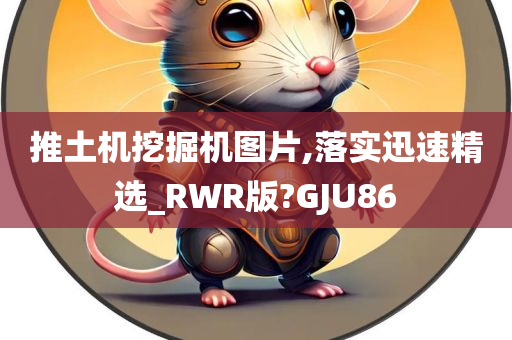 推土机挖掘机图片,落实迅速精选_RWR版?GJU86