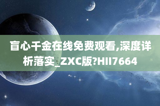 盲心千金在线免费观看,深度详析落实_ZXC版?HII7664