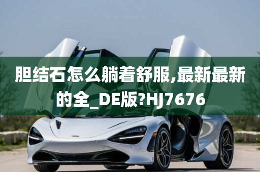 胆结石怎么躺着舒服,最新最新的全_DE版?HJ7676