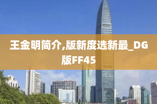 王金明简介,版新度选新最_DG版FF45