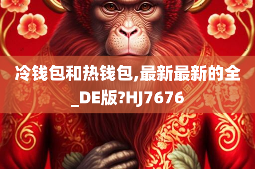 冷钱包和热钱包,最新最新的全_DE版?HJ7676