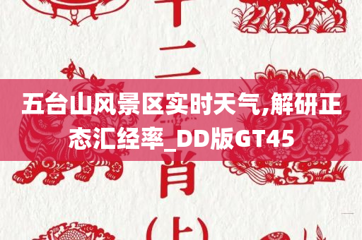 五台山风景区实时天气,解研正态汇经率_DD版GT45