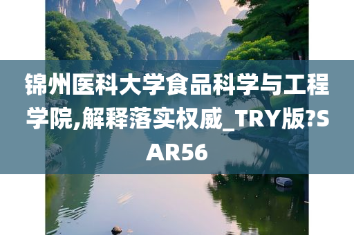 锦州医科大学食品科学与工程学院,解释落实权威_TRY版?SAR56