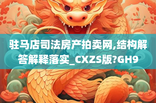 驻马店司法房产拍卖网,结构解答解释落实_CXZS版?GH9