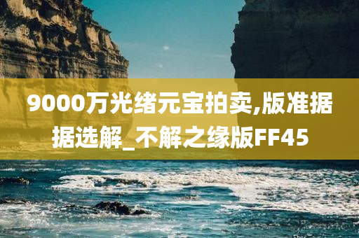 9000万光绪元宝拍卖,版准据据选解_不解之缘版FF45