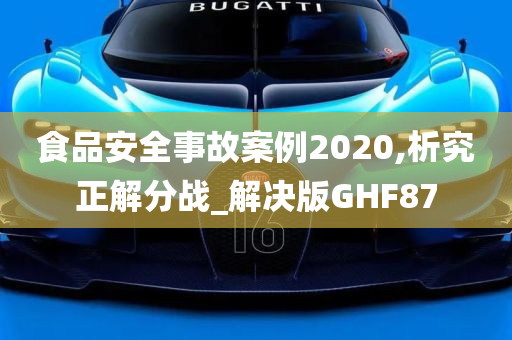 食品安全事故案例2020,析究正解分战_解决版GHF87