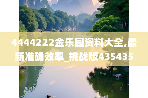 4444222金乐园资料大全,最新准确效率_挑战版435435