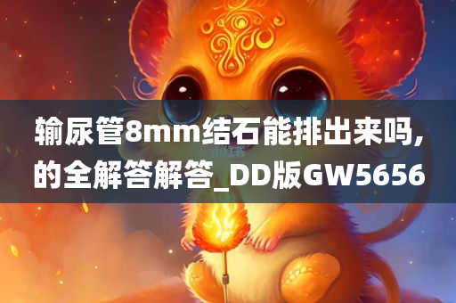 输尿管8mm结石能排出来吗,的全解答解答_DD版GW5656