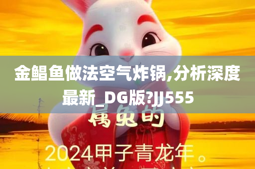 金鲳鱼做法空气炸锅,分析深度最新_DG版?JJ555