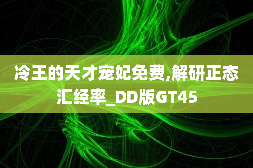 冷王的天才宠妃免费,解研正态汇经率_DD版GT45