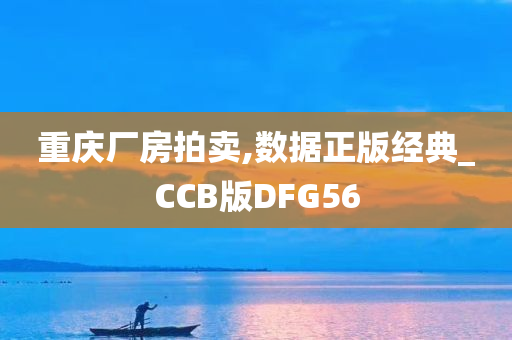 重庆厂房拍卖,数据正版经典_CCB版DFG56