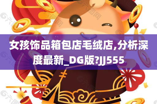 女孩饰品箱包店毛绒店,分析深度最新_DG版?JJ555