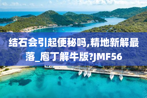 结石会引起便秘吗,精地新解最落_庖丁解牛版?JMF56