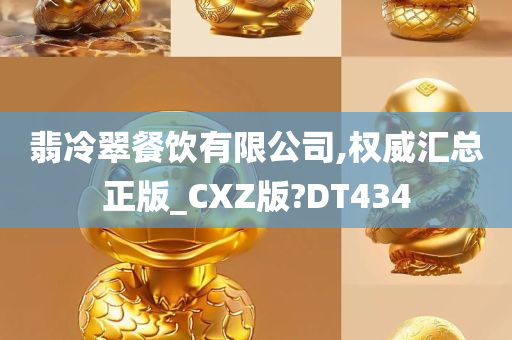 翡冷翠餐饮有限公司,权威汇总正版_CXZ版?DT434