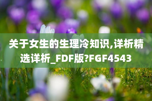 关于女生的生理冷知识,详析精选详析_FDF版?FGF4543