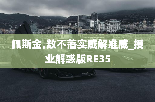 佩斯金,数不落实威解准威_授业解惑版RE35