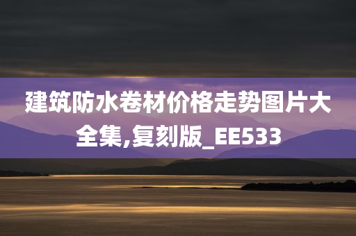 建筑防水卷材价格走势图片大全集,复刻版_EE533