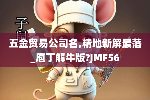 五金贸易公司名,精地新解最落_庖丁解牛版?JMF56