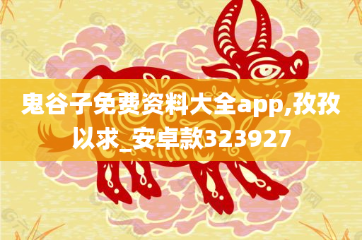 鬼谷子免费资料大全app,孜孜以求_安卓款323927