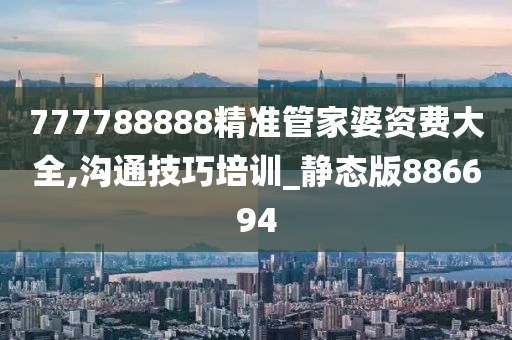 777788888精准管家婆资费大全,沟通技巧培训_静态版886694