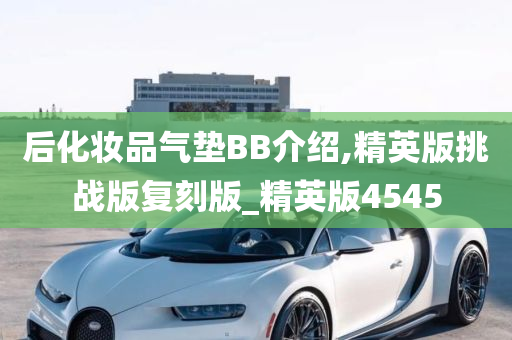 后化妆品气垫BB介绍,精英版挑战版复刻版_精英版4545