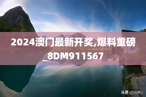 2024澳门最新开奖,爆料重磅_8DM911567