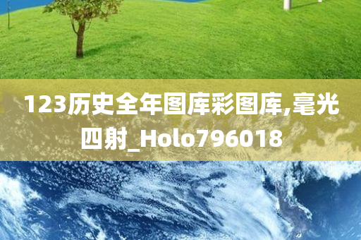 123历史全年图库彩图库,毫光四射_Holo796018