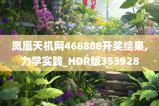 凤凰天机网468888开奖结果,力学实践_HDR版353928