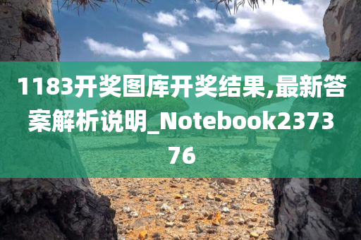 1183开奖图库开奖结果,最新答案解析说明_Notebook237376