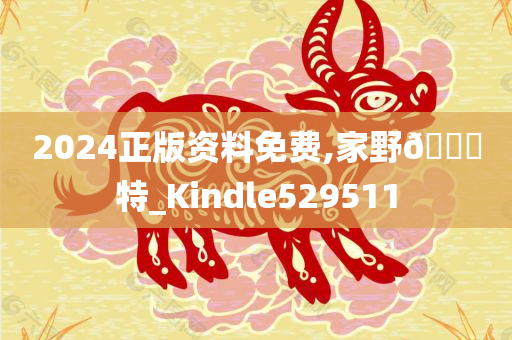 2024正版资料免费,家野🀄特_Kindle529511