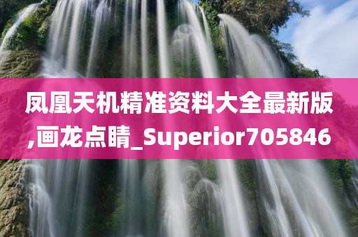 凤凰天机精准资料大全最新版,画龙点睛_Superior705846