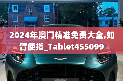 2024年澳门精准免费大全,如臂使指_Tablet455099