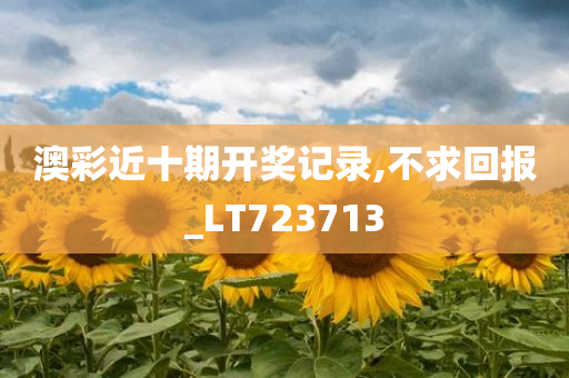 澳彩近十期开奖记录,不求回报_LT723713