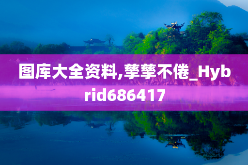 图库大全资料,孳孳不倦_Hybrid686417