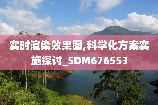 实时渲染效果图,科学化方案实施探讨_5DM676553