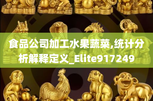 食品公司加工水果蔬菜,统计分析解释定义_Elite917249