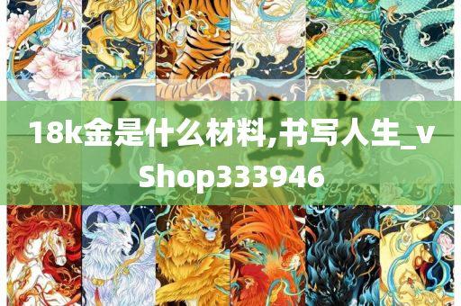 18k金是什么材料,书写人生_vShop333946