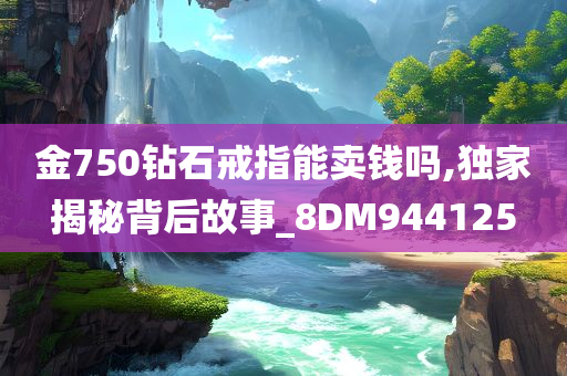 金750钻石戒指能卖钱吗,独家揭秘背后故事_8DM944125